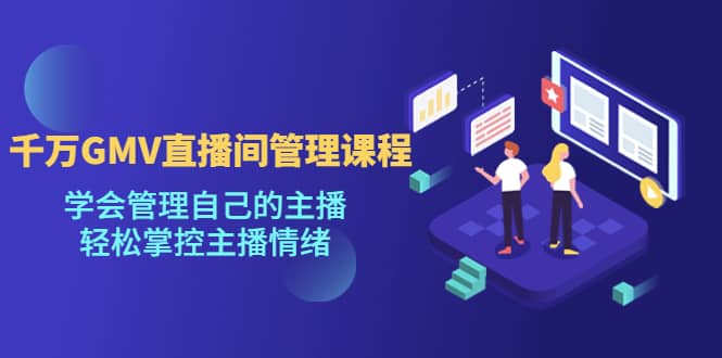 千万GMV直播间的管理课程：学会管理自己的主播，轻松掌控主播情绪-时光资源网