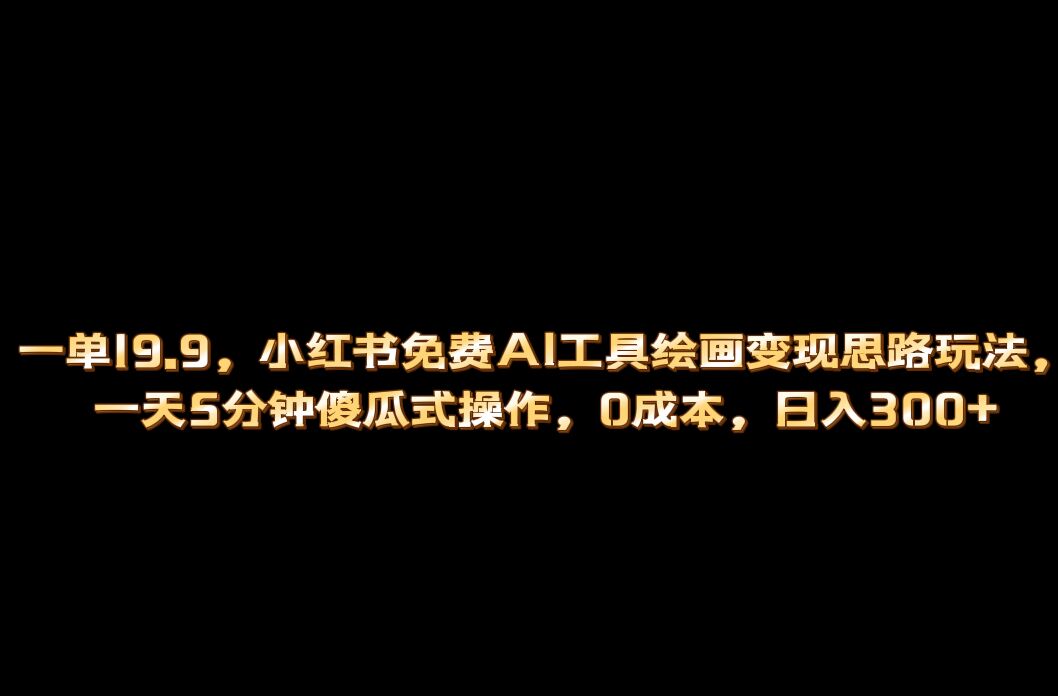 小红书免费AI工具绘画变现玩法，一天5分钟傻瓜式操作，0成本日入300+-时光资源网