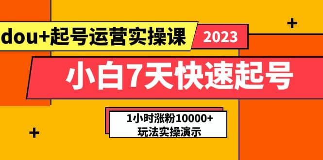 小白7天快速起号：dou+起号运营实操课，实战1小时涨粉10000+玩法演示-时光资源网