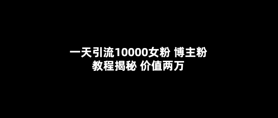 一天引流10000女粉，博主粉教程揭秘（价值两万）-时光资源网