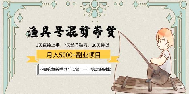 渔具号混剪带货项目：新手也可以做，一个稳定的副业-时光资源网