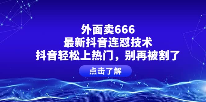 外面卖666的最新抖音连怼技术，抖音轻松上热门，别再被割了-时光资源网