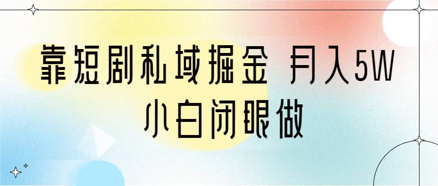 靠短剧私域掘金 月入5W 小白闭眼做（教程+2T资料）-时光资源网