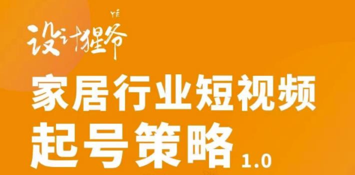 家居行业短视频起号策略，家居行业非主流短视频策略课价值4980元-时光资源网