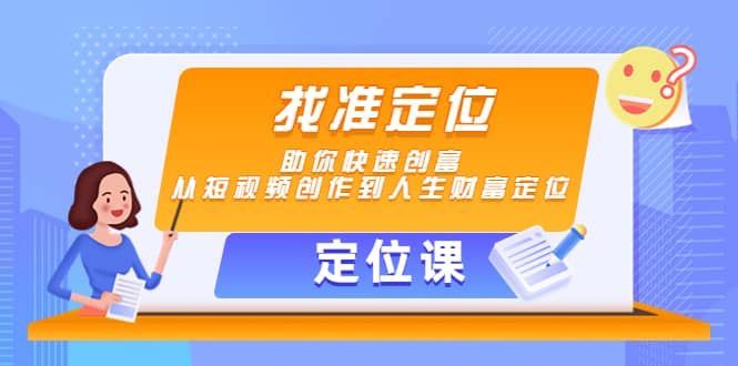 【定位课】找准定位，助你快速创富，从短视频创作到人生财富定位-时光资源网