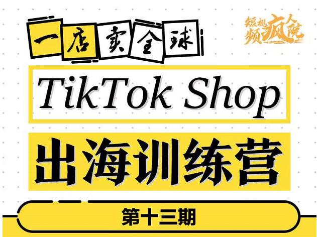 TikTokShop出海训练营（第十三期），打开全球流量新思维，出海抢占全球新流量，一店卖全球-时光资源网