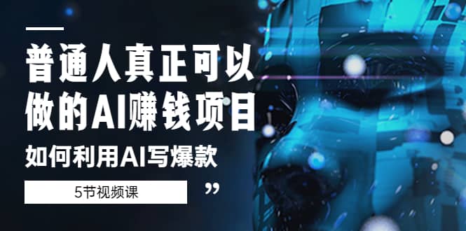 普通人真正可以做的AI赚钱项目-如何利用AI写爆款（5节视频课）-时光资源网