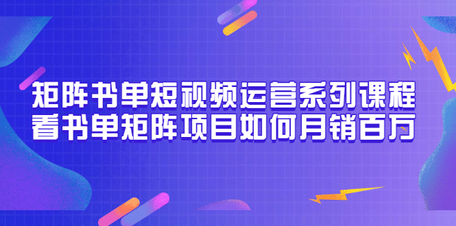 矩阵书单短视频运营系列课程，看书单矩阵项目如何月销百万（20节视频课）-时光资源网