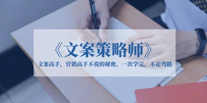 《文案策略师》文案高手，营销高手不说的秘密，一次学完，不走弯路-时光资源网