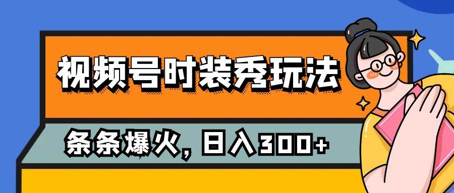视频号时装秀玩法，条条流量2W+，保姆级教学，每天5分钟收入300+-时光资源网