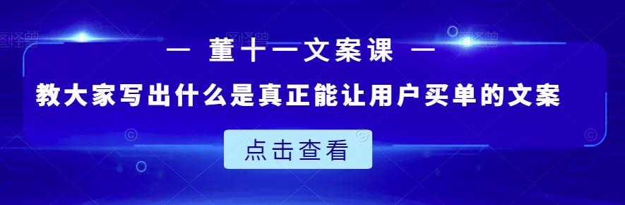 董十一文案课：教大家写出什么是真正能让用户买单的文案-时光资源网