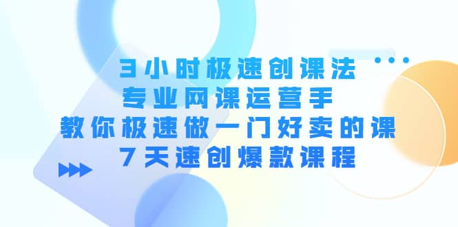 3小时极速创课法，专业网课运营手 教你极速做一门好卖的课 7天速创爆款课程-时光资源网
