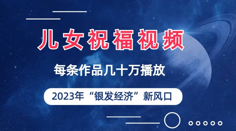儿女祝福视频彻底爆火，一条作品几十万播放，2023年一定要抓住的新风口-时光资源网