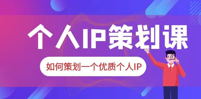 2023普通人都能起飞的个人IP策划课，如何策划一个优质个人IP-时光资源网