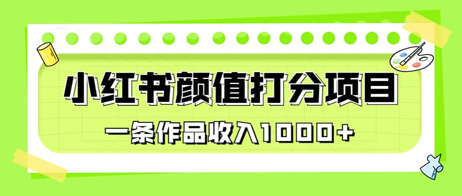 适合0基础小白的小红书颜值打分项目，一条作品收入1000+-时光资源网