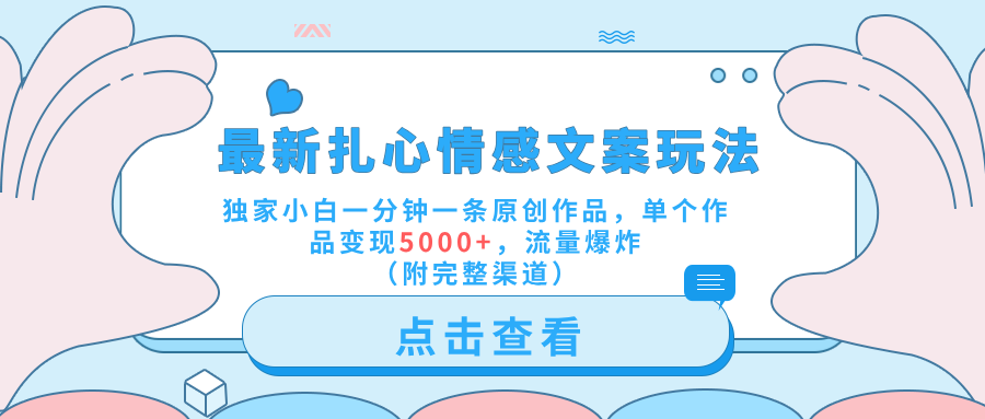 最新扎心情感文案玩法，独家小白一分钟一条原创作品，单个作品变现5000+，流量爆炸（附完整渠道）-时光资源网