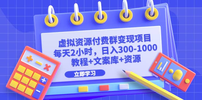 虚拟资源付费群变现项目：每天2小时，日入300-1000+（教程+文案库+资源）-时光资源网