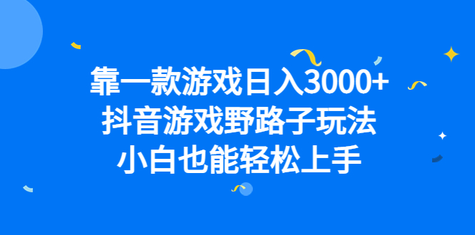 靠一款游戏日入3000+，抖音游戏野路子玩法，小白也能轻松上手-时光资源网
