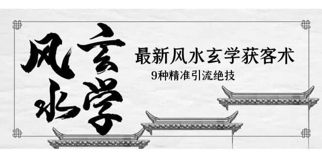 最新风水玄学-获客术，9种精准引流绝技（专题课）-时光资源网