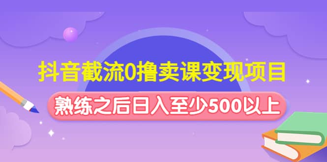 抖音截流0撸卖课变现项目-时光资源网