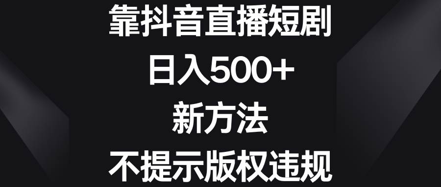靠抖音直播短剧，日入500+，新方法、不提示版权违规-时光资源网