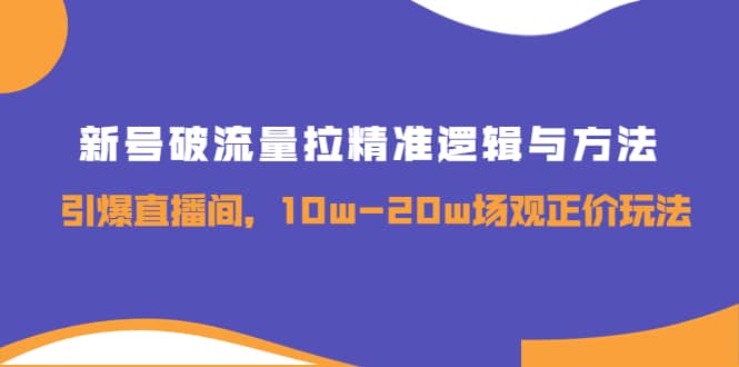 新号破流量拉精准逻辑与方法，引爆直播间，10w-20w场观正价玩法-时光资源网