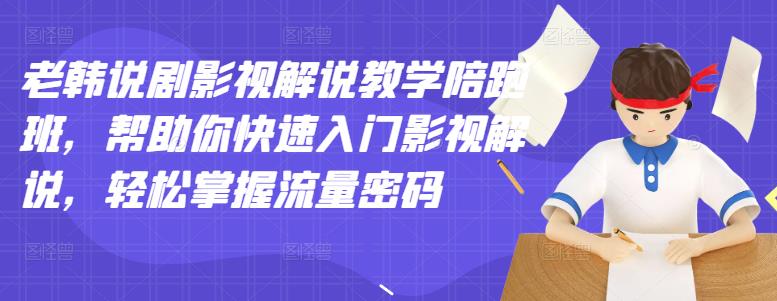 老韩说剧影视解说教学陪跑班，帮助你快速入门影视解说，轻松掌握流量密码-时光资源网