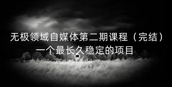 无极领域自媒体第二期课程（完结），一个最长久稳定的项目-时光资源网