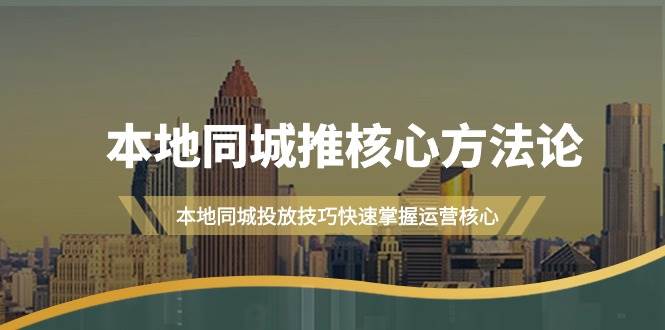本地同城·推核心方法论，本地同城投放技巧快速掌握运营核心（16节课）-时光资源网