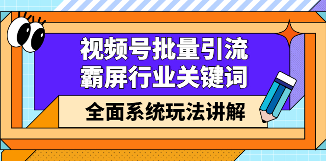 视频号批量引流，霸屏行业关键词（基础班）全面系统讲解视频号玩法【无水印】-时光资源网