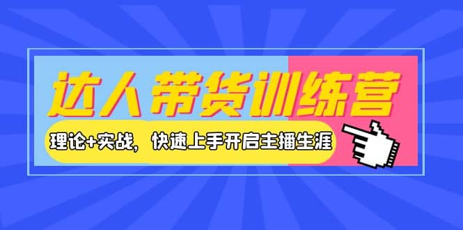 达人带货训练营，理论+实战，快速上手开启主播生涯！-时光资源网