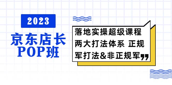 2023京东店长·POP班 落地实操超级课程 两大打法体系 正规军&非正规军-时光资源网