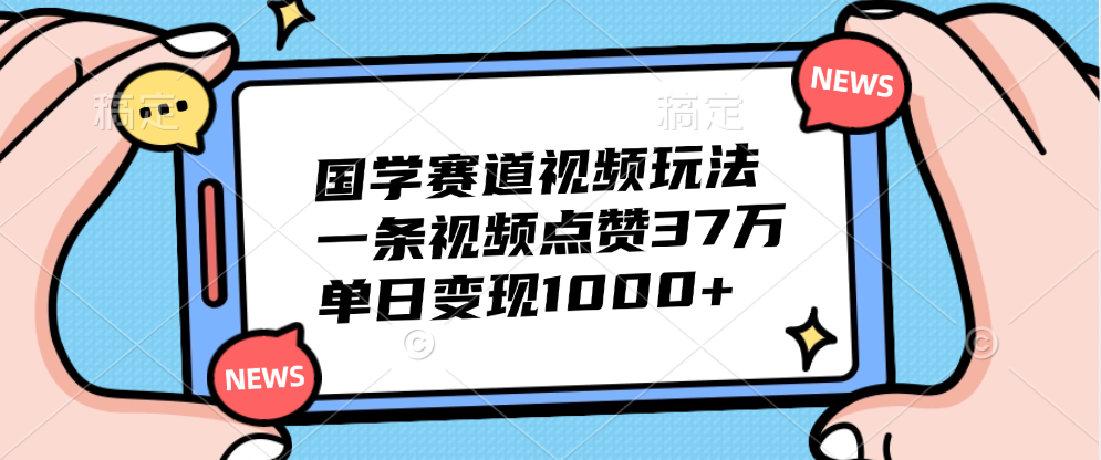 国学赛道视频玩法，单日变现1000+，一条视频点赞37万-时光资源网