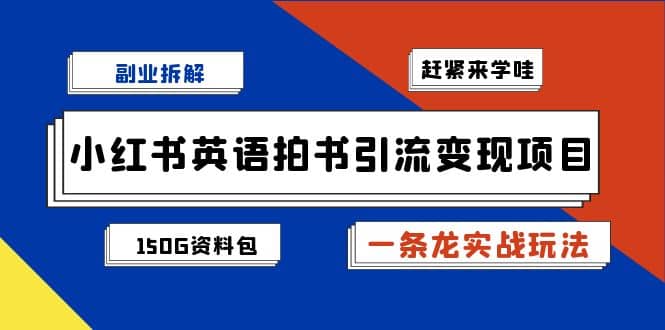 副业拆解：小红书英语拍书引流变现项目【一条龙实战玩法+150G资料包】-时光资源网
