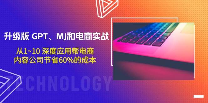 升级版 GPT、MJ和电商实战，从1~10 深度应用帮电商、内容公司节省60%的成本-时光资源网