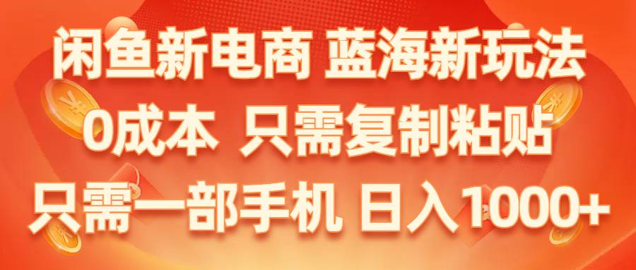 闲鱼新电商,蓝海新玩法,0成本,只需复制粘贴,小白轻松上手,只需一部手机…-时光资源网