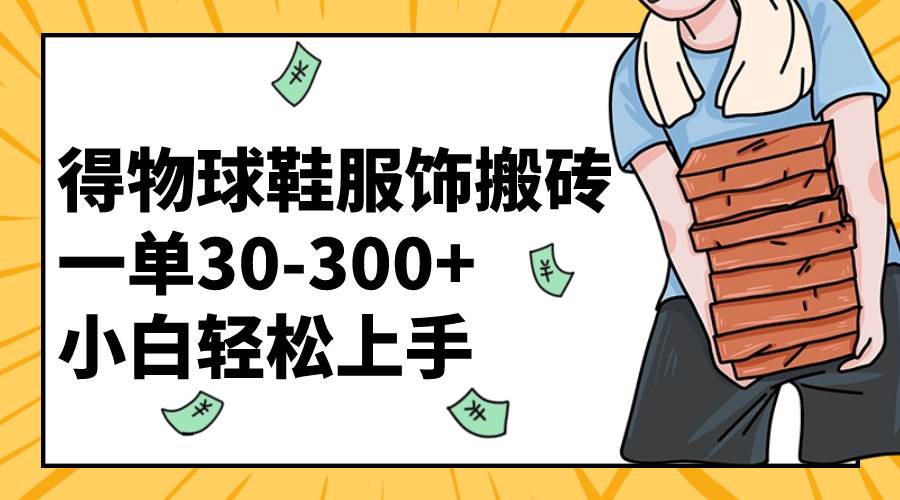 得物球鞋服饰搬砖一单30-300+ 小白轻松上手-时光资源网
