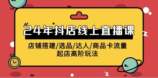 2024年抖店线上直播课，店铺搭建/选品/达人/商品卡流量/起店高阶玩法-时光资源网