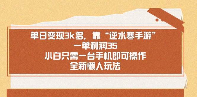 单日变现3k多，靠“逆水寒手游”，一单利润35，小白只需一台手机即可操…-时光资源网