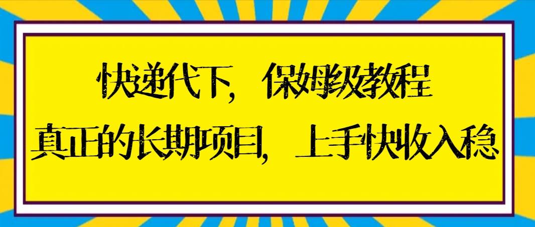 快递代下保姆级教程，真正的长期项目，上手快收入稳【实操+渠道】-时光资源网