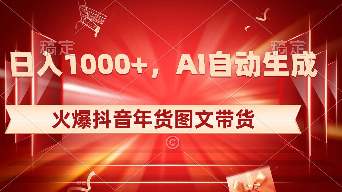 日入1000+火爆抖音年货图文带货，AI自动生成自己的年货原创图文-时光资源网