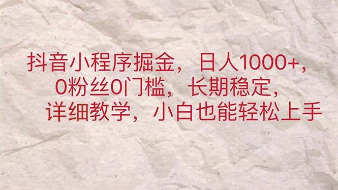 抖音小程序掘金，日人1000+，0粉丝0门槛，长期稳定，小白也能轻松上手-时光资源网