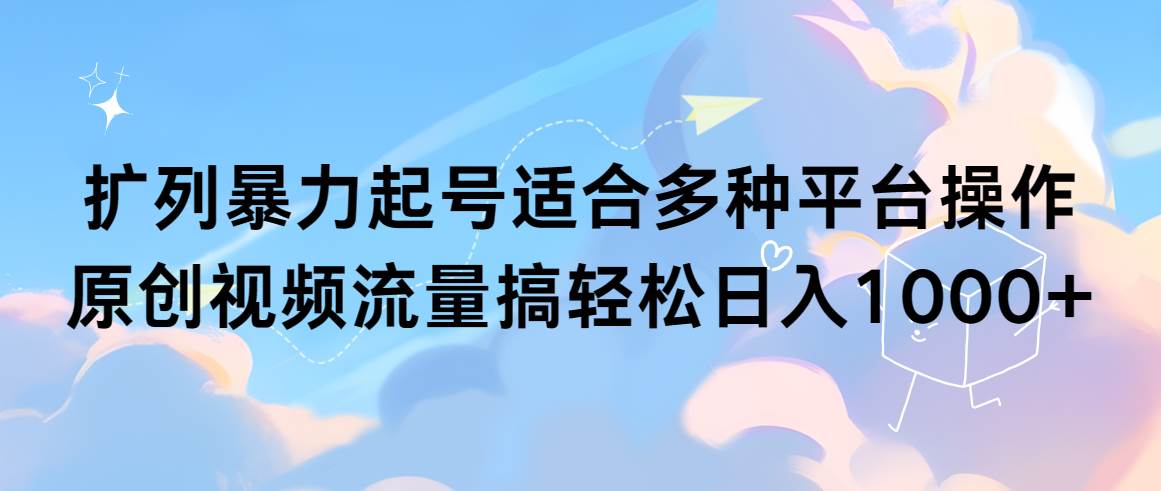扩列暴力起号适合多种平台操作原创视频流量搞轻松日入1000+-时光资源网