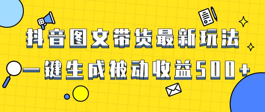 爆火抖音图文带货项目，最新玩法一键生成，单日轻松被动收益500+-时光资源网