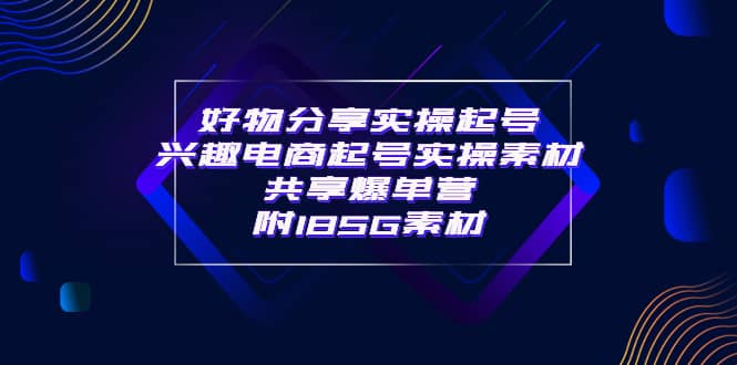 某收费培训·好物分享实操起号 兴趣电商起号实操素材共享爆单营（185G素材)-时光资源网