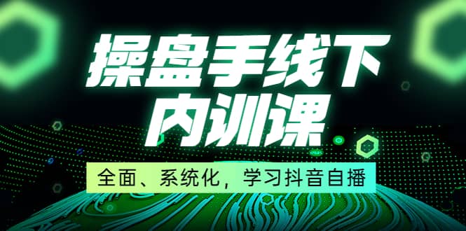 某收费培训第22期·操盘手线下内训课，全面、系统化，学习抖音自播-时光资源网