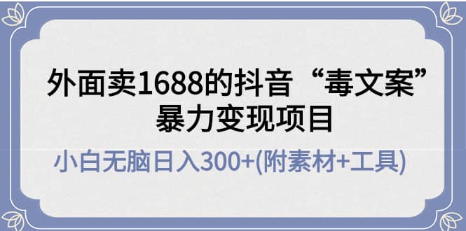 外面卖1688抖音“毒文案”项目-时光资源网