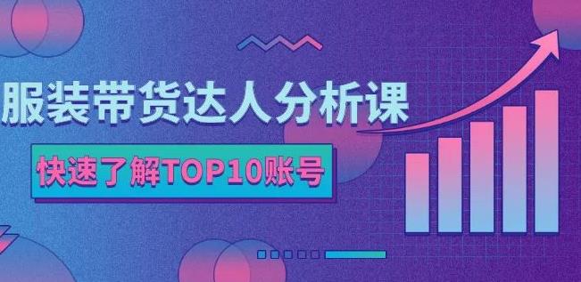 服装带货达人分析课：带你快速了解TOP10账号，玩转服装行业-时光资源网
