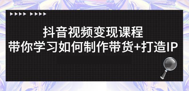 抖音短视频变现课程：带你学习如何制作带货+打造IP【41节】-时光资源网