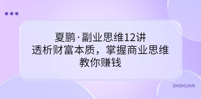副业思维12讲，透析财富本质，掌握商业思维，教你赚钱-时光资源网